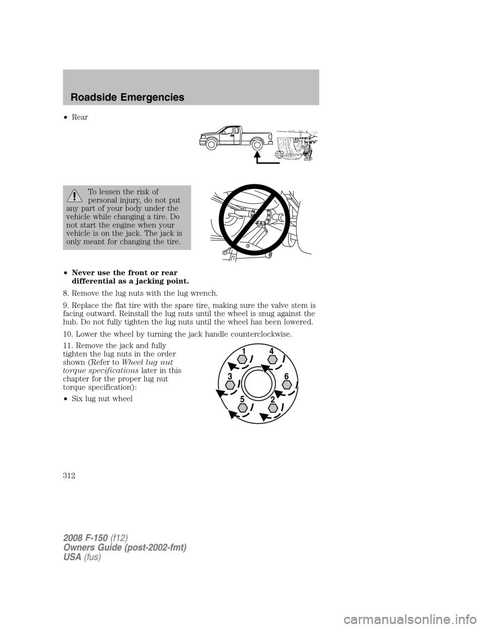 FORD F150 2008 11.G Owners Manual •Rear
To lessen the risk of
personal injury, do not put
any part of your body under the
vehicle while changing a tire. Do
not start the engine when your
vehicle is on the jack. The jack is
only mean