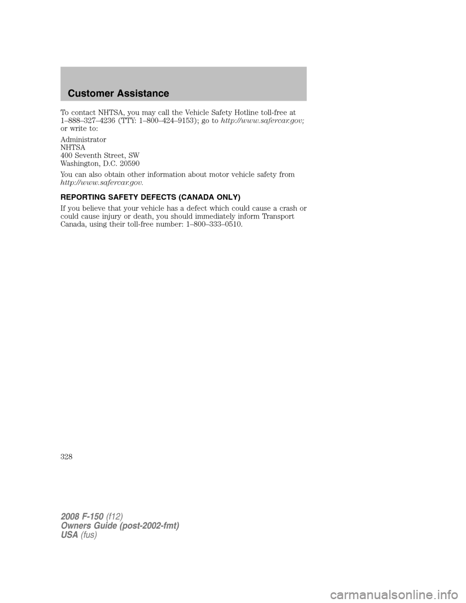 FORD F150 2008 11.G Owners Manual To contact NHTSA, you may call the Vehicle Safety Hotline toll-free at
1–888–327–4236 (TTY: 1–800–424–9153); go tohttp://www.safercar.gov;
or write to:
Administrator
NHTSA
400 Seventh Stre