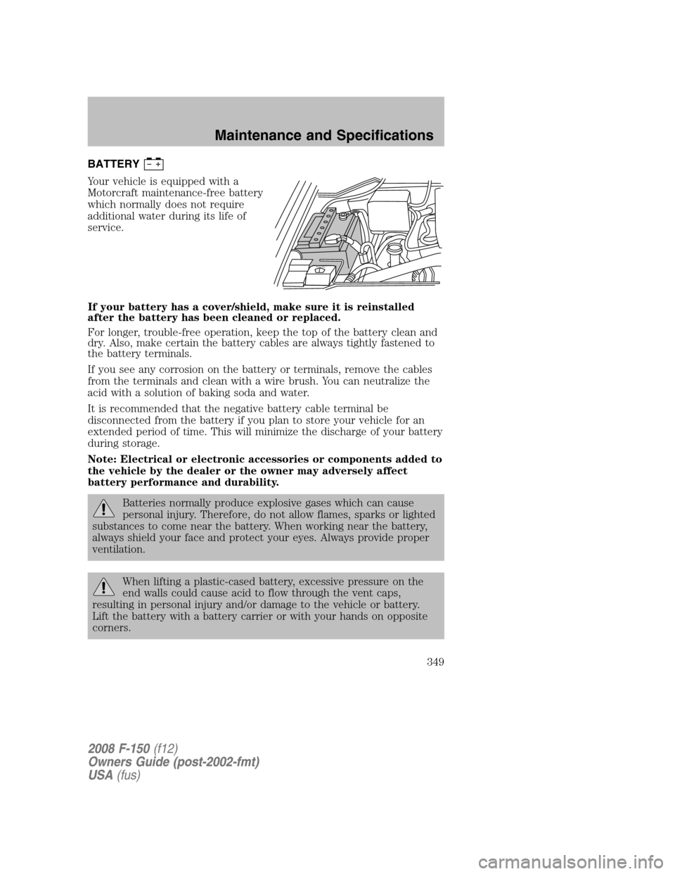 FORD F150 2008 11.G Owners Manual BATTERY
Your vehicle is equipped with a
Motorcraft maintenance-free battery
which normally does not require
additional water during its life of
service.
If your battery has a cover/shield, make sure i FORD F150 2008 11.G Owners Manual BATTERY
Your vehicle is equipped with a
Motorcraft maintenance-free battery
which normally does not require
additional water during its life of
service.
If your battery has a cover/shield, make sure i