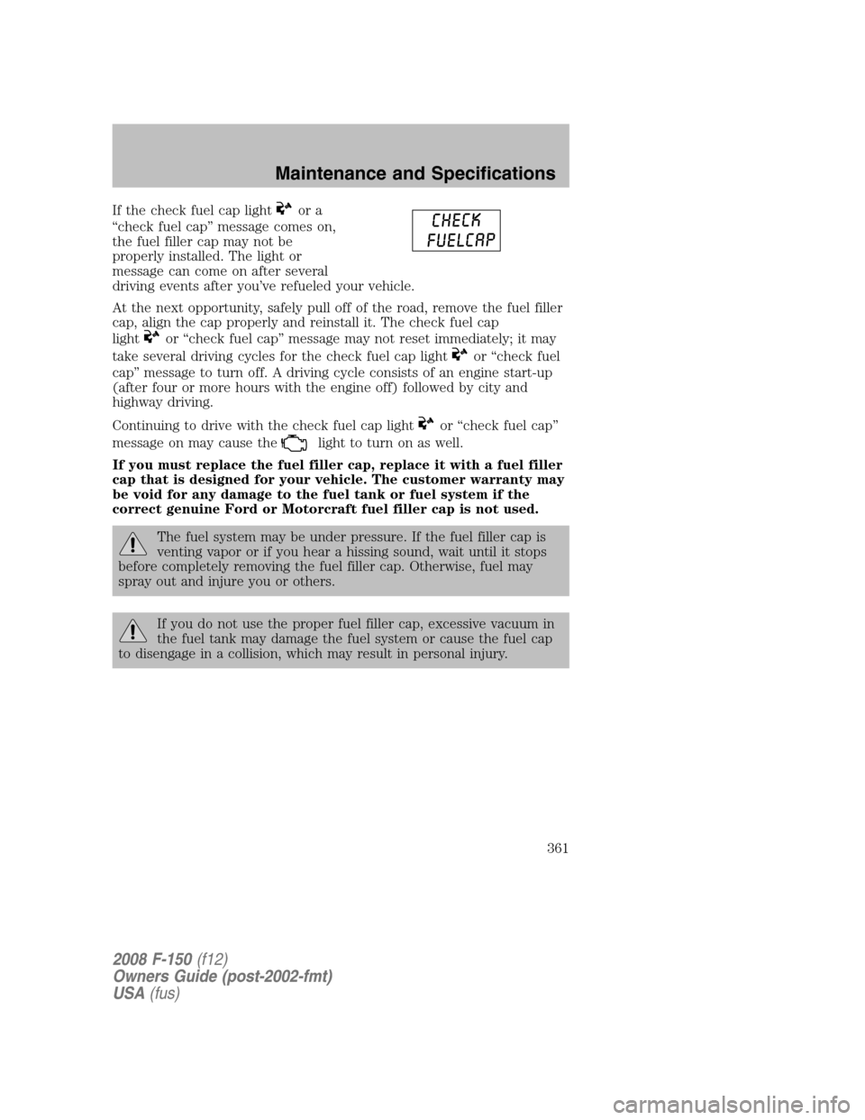 FORD F150 2008 11.G Owners Manual If the check fuel cap lightor a
“check fuel cap” message comes on,
the fuel filler cap may not be
properly installed. The light or
message can come on after several
driving events after you’ve r