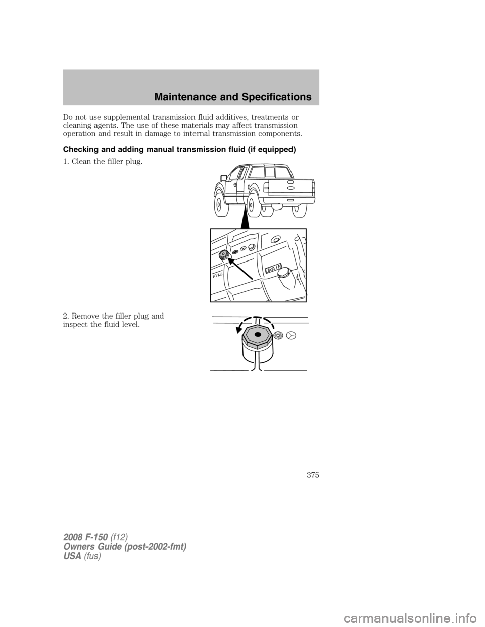 FORD F150 2008 11.G Owners Manual Do not use supplemental transmission fluid additives, treatments or
cleaning agents. The use of these materials may affect transmission
operation and result in damage to internal transmission componen