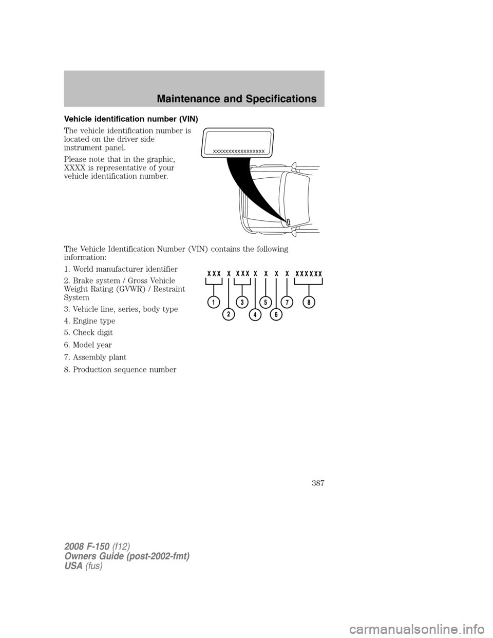 FORD F150 2008 11.G Owners Manual Vehicle identification number (VIN)
The vehicle identification number is
located on the driver side
instrument panel.
Please note that in the graphic,
XXXX is representative of your
vehicle identifica