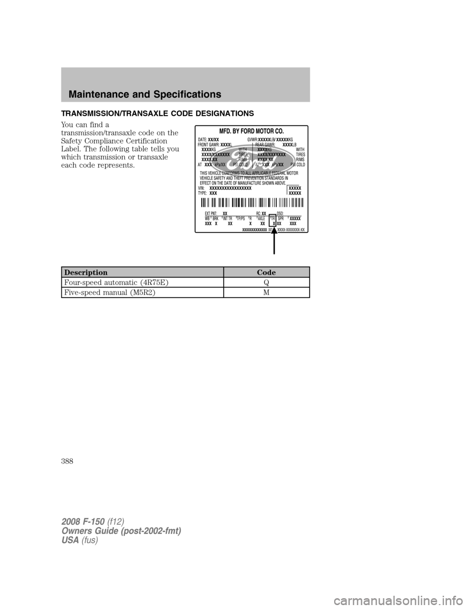 FORD F150 2008 11.G Owners Manual TRANSMISSION/TRANSAXLE CODE DESIGNATIONS
You can find a
transmission/transaxle code on the
Safety Compliance Certification
Label. The following table tells you
which transmission or transaxle
each cod