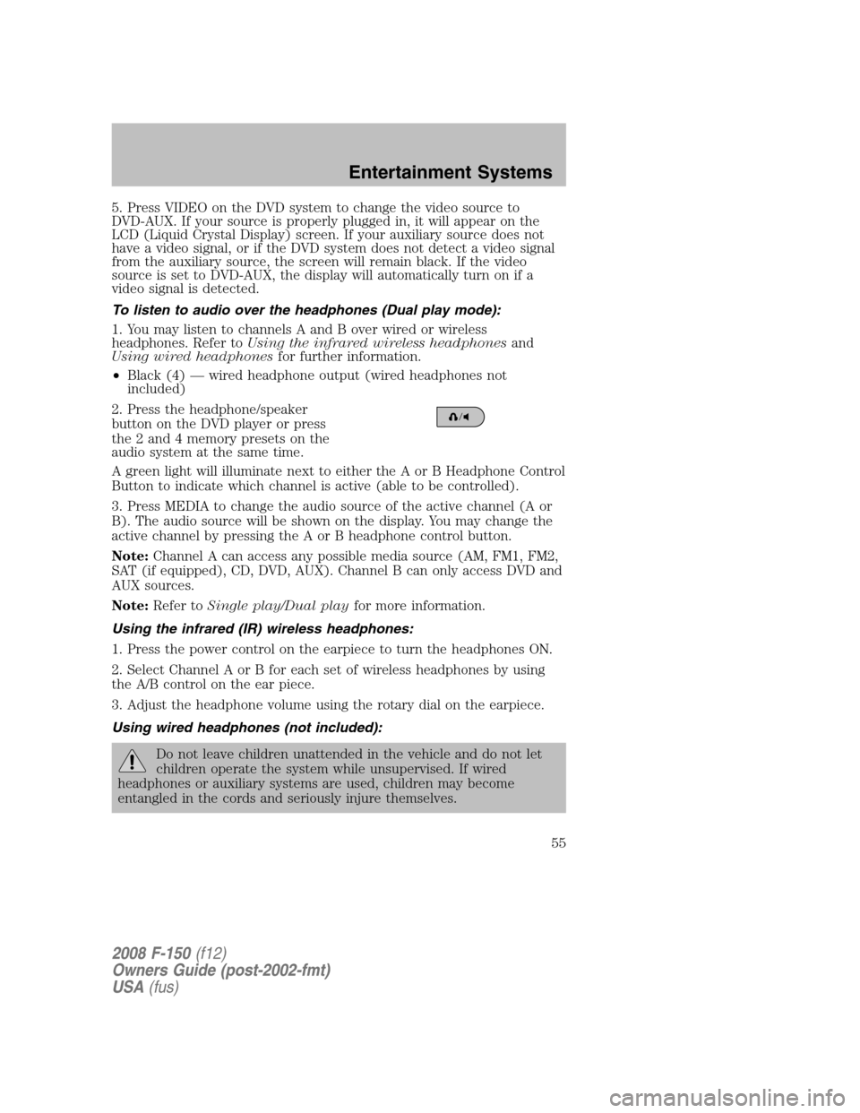 FORD F150 2008 11.G Owners Manual 5. Press VIDEO on the DVD system to change the video source to
DVD-AUX. If your source is properly plugged in, it will appear on the
LCD (Liquid Crystal Display) screen. If your auxiliary source does FORD F150 2008 11.G Owners Manual 5. Press VIDEO on the DVD system to change the video source to
DVD-AUX. If your source is properly plugged in, it will appear on the
LCD (Liquid Crystal Display) screen. If your auxiliary source does