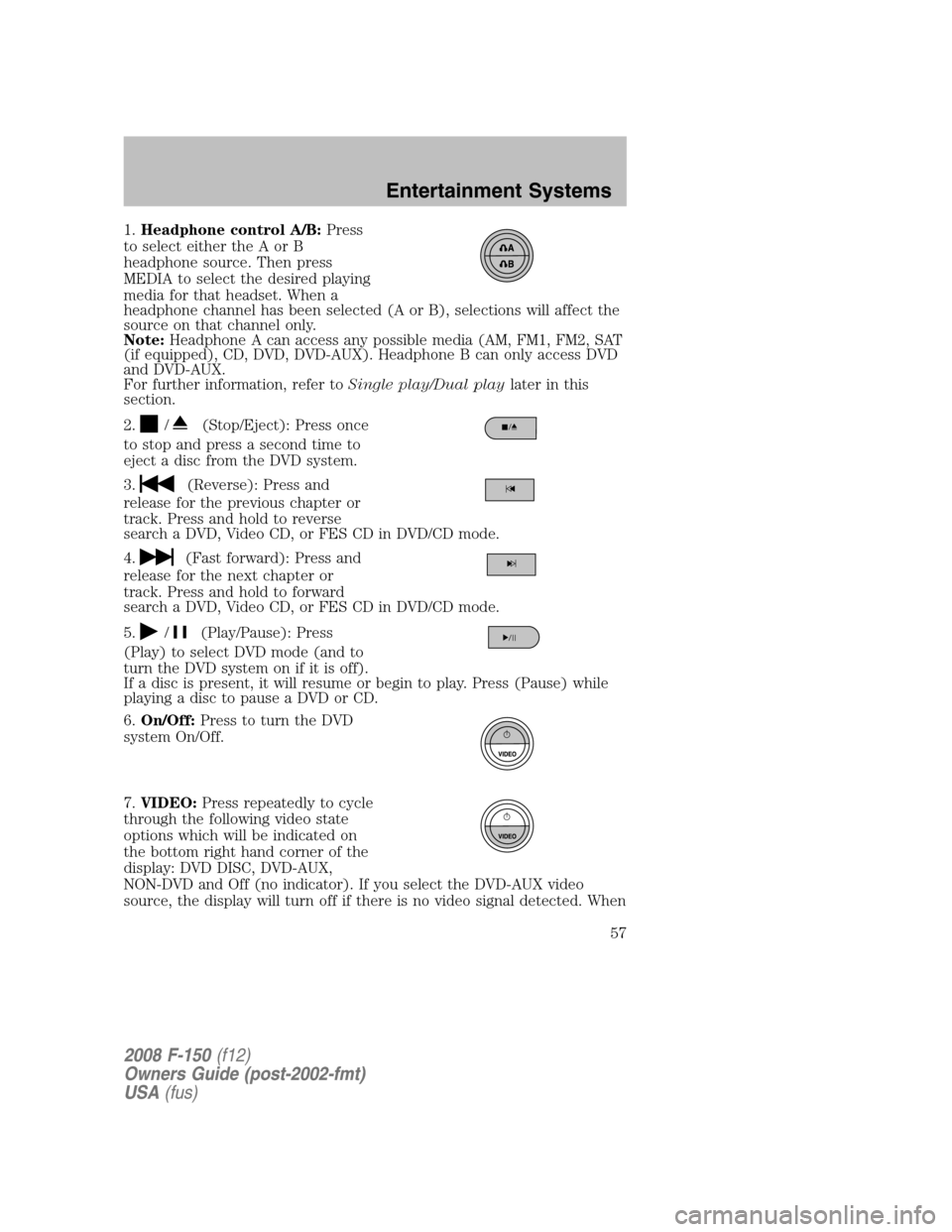 FORD F150 2008 11.G Owners Manual 1.Headphone control A/B:Press
to select either the A or B
headphone source. Then press
MEDIA to select the desired playing
media for that headset. When a
headphone channel has been selected (A or B), 