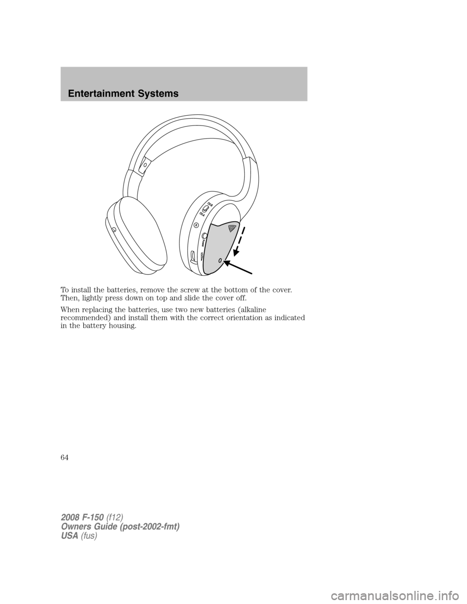 FORD F150 2008 11.G Owners Manual To install the batteries, remove the screw at the bottom of the cover.
Then, lightly press down on top and slide the cover off.
When replacing the batteries, use two new batteries (alkaline
recommende