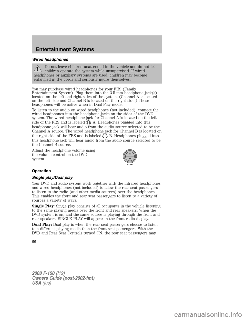 FORD F150 2008 11.G Owners Manual Wired headphones
Do not leave children unattended in the vehicle and do not let
children operate the system while unsupervised. If wired
headphones or auxiliary systems are used, children may become
e