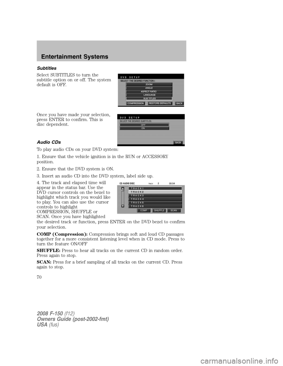 FORD F150 2008 11.G Owners Manual Subtitles
Select SUBTITLES to turn the
subtitle option on or off. The system
default is OFF.
Once you have made your selection,
press ENTER to confirm. This is
disc dependent.
Audio CDs
To play audio 