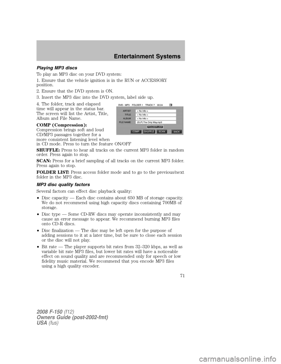FORD F150 2008 11.G Owners Manual Playing MP3 discs
To play an MP3 disc on your DVD system:
1. Ensure that the vehicle ignition is in the RUN or ACCESSORY
position.
2. Ensure that the DVD system is ON.
3. Insert the MP3 disc into the 
