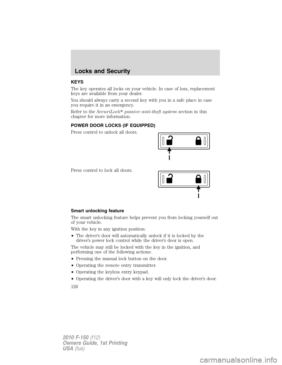 FORD F150 2010 12.G Owners Manual KEYS
The key operates all locks on your vehicle. In case of loss, replacement
keys are available from your dealer.
You should always carry a second key with you in a safe place in case
you require it 