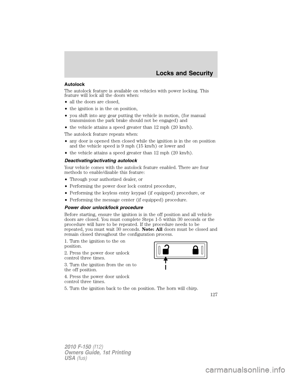 FORD F150 2010 12.G Owners Manual Autolock
The autolock feature is available on vehicles with power locking. This
feature will lock all the doors when:
•all the doors are closed,
•the ignition is in the on position,
•you shift i