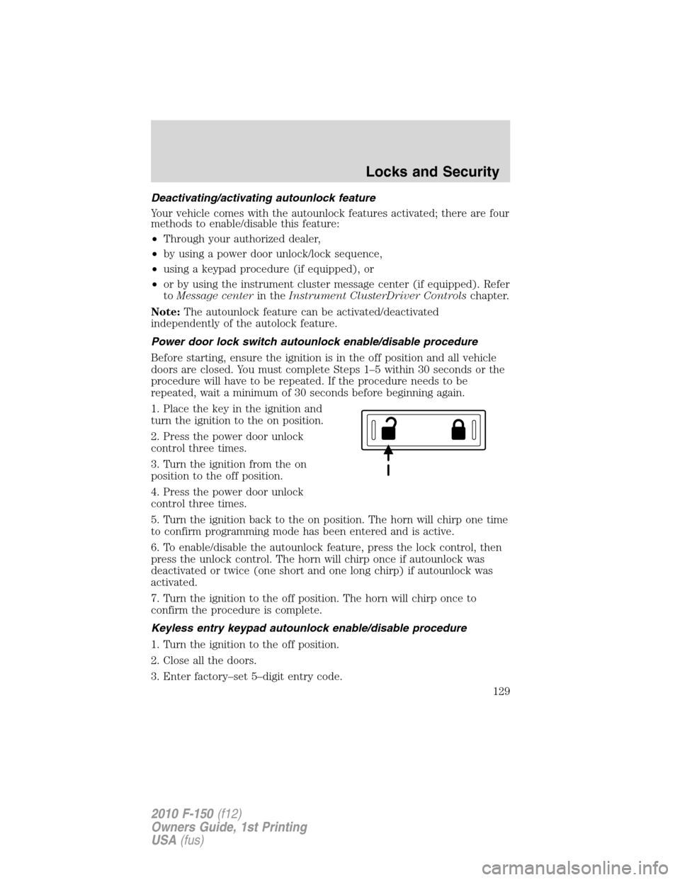 FORD F150 2010 12.G Owners Manual Deactivating/activating autounlock feature
Your vehicle comes with the autounlock features activated; there are four
methods to enable/disable this feature:
•Through your authorized dealer,
•by us