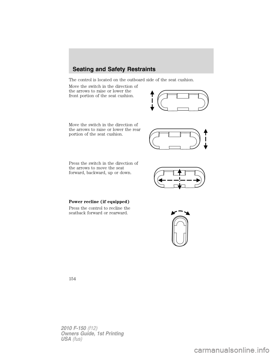 FORD F150 2010 12.G Owners Manual The control is located on the outboard side of the seat cushion.
Move the switch in the direction of
the arrows to raise or lower the
front portion of the seat cushion.
Move the switch in the directio