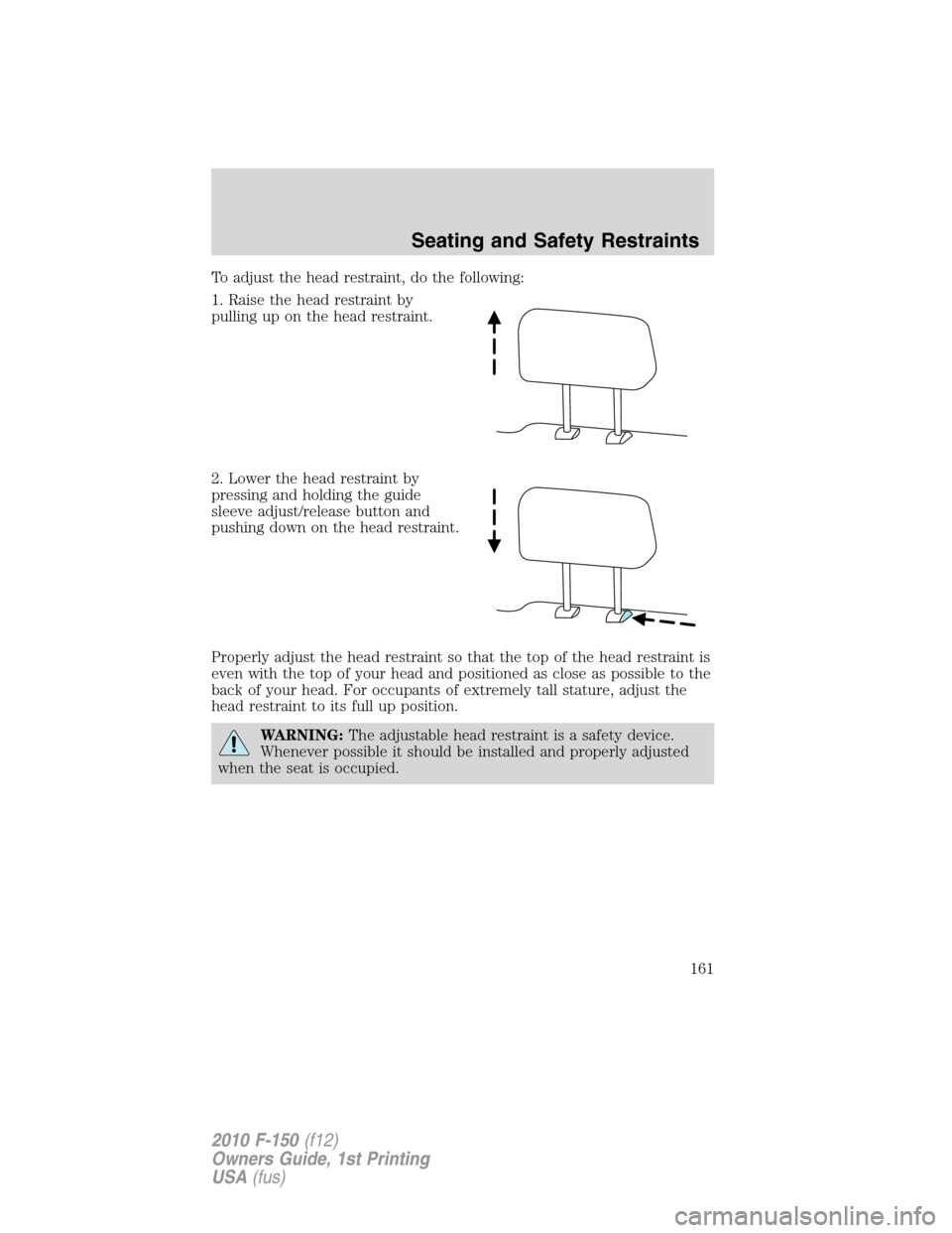 FORD F150 2010 12.G Owners Manual To adjust the head restraint, do the following:
1. Raise the head restraint by
pulling up on the head restraint.
2. Lower the head restraint by
pressing and holding the guide
sleeve adjust/release but
