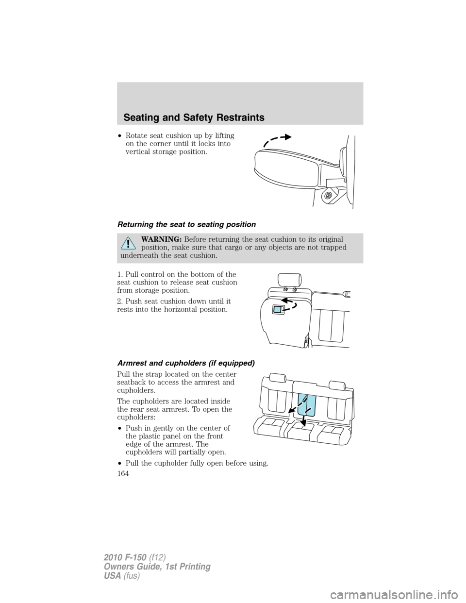 FORD F150 2010 12.G Owners Manual •Rotate seat cushion up by lifting
on the corner until it locks into
vertical storage position.
Returning the seat to seating position
WARNING:Before returning the seat cushion to its original
posit
