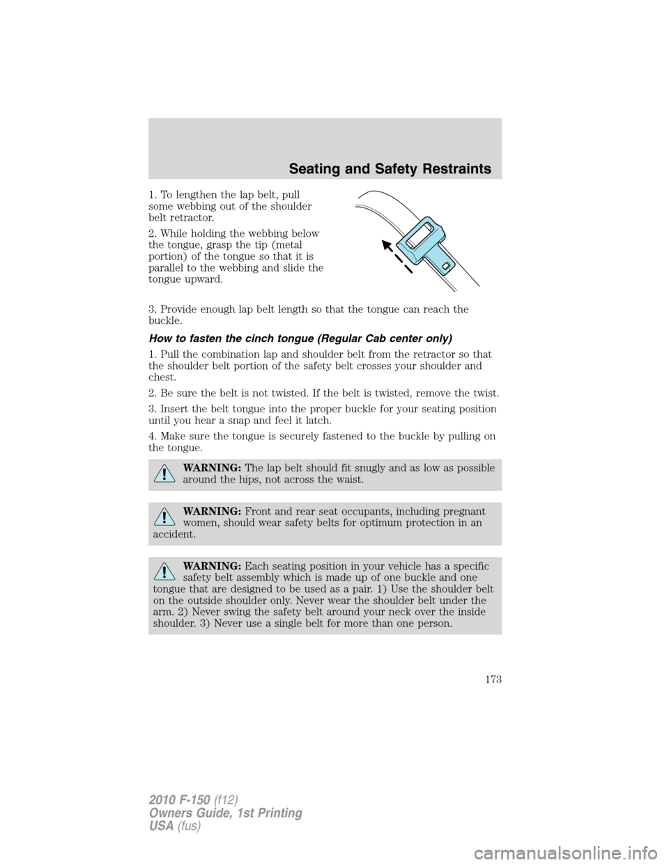 FORD F150 2010 12.G Owners Manual 1. To lengthen the lap belt, pull
some webbing out of the shoulder
belt retractor.
2. While holding the webbing below
the tongue, grasp the tip (metal
portion) of the tongue so that it is
parallel to 