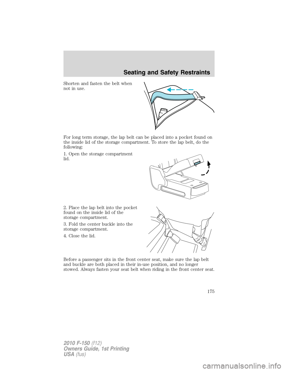 FORD F150 2010 12.G Owners Manual Shorten and fasten the belt when
not in use.
For long term storage, the lap belt can be placed into a pocket found on
the inside lid of the storage compartment. To store the lap belt, do the
following