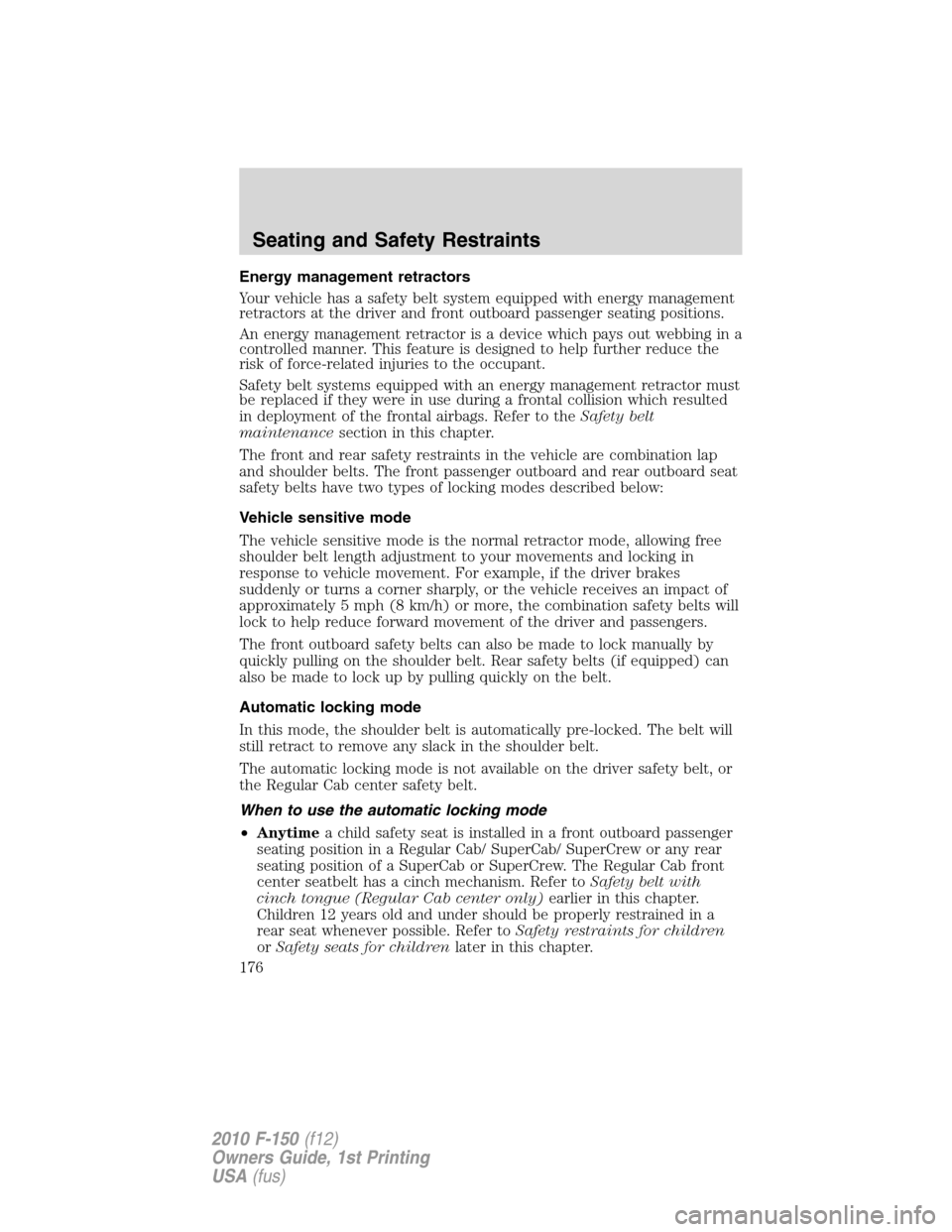 FORD F150 2010 12.G Owners Manual Energy management retractors
Your vehicle has a safety belt system equipped with energy management
retractors at the driver and front outboard passenger seating positions.
An energy management retract