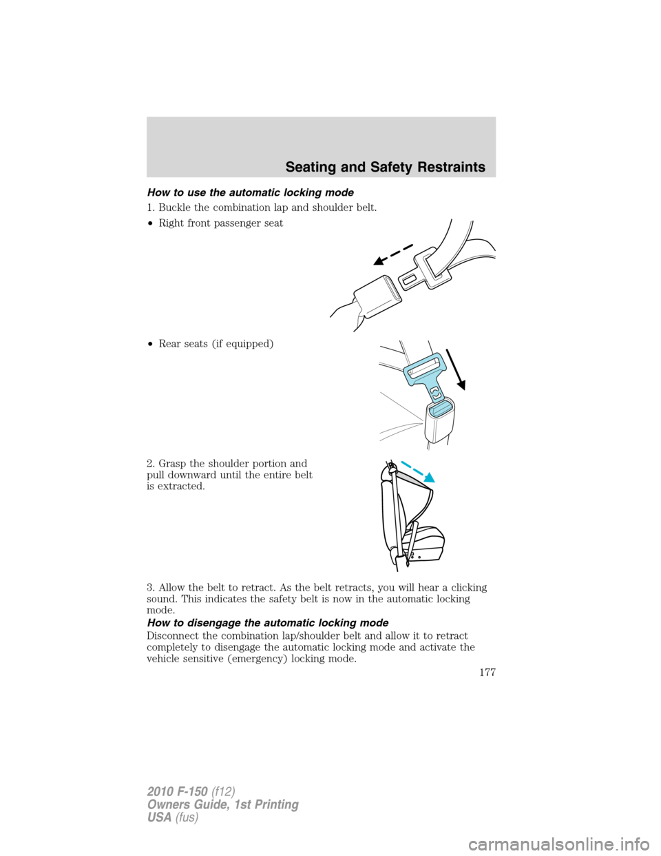 FORD F150 2010 12.G Owners Manual How to use the automatic locking mode
1. Buckle the combination lap and shoulder belt.
•Right front passenger seat
•Rear seats (if equipped)
2. Grasp the shoulder portion and
pull downward until t