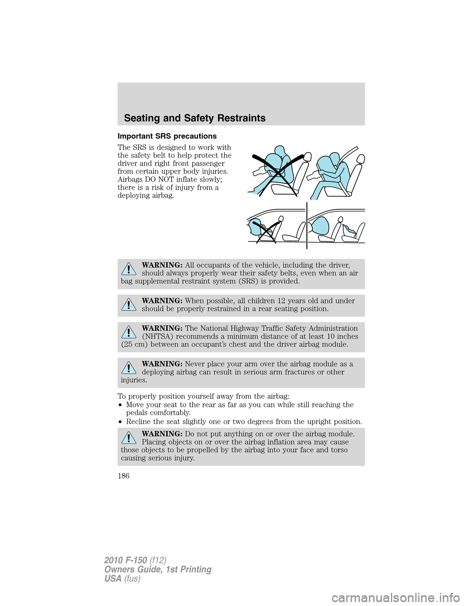 FORD F150 2010 12.G Owners Manual Important SRS precautions
The SRS is designed to work with
the safety belt to help protect the
driver and right front passenger
from certain upper body injuries.
Airbags DO NOT inflate slowly;
thereis FORD F150 2010 12.G Owners Manual Important SRS precautions
The SRS is designed to work with
the safety belt to help protect the
driver and right front passenger
from certain upper body injuries.
Airbags DO NOT inflate slowly;
thereis
