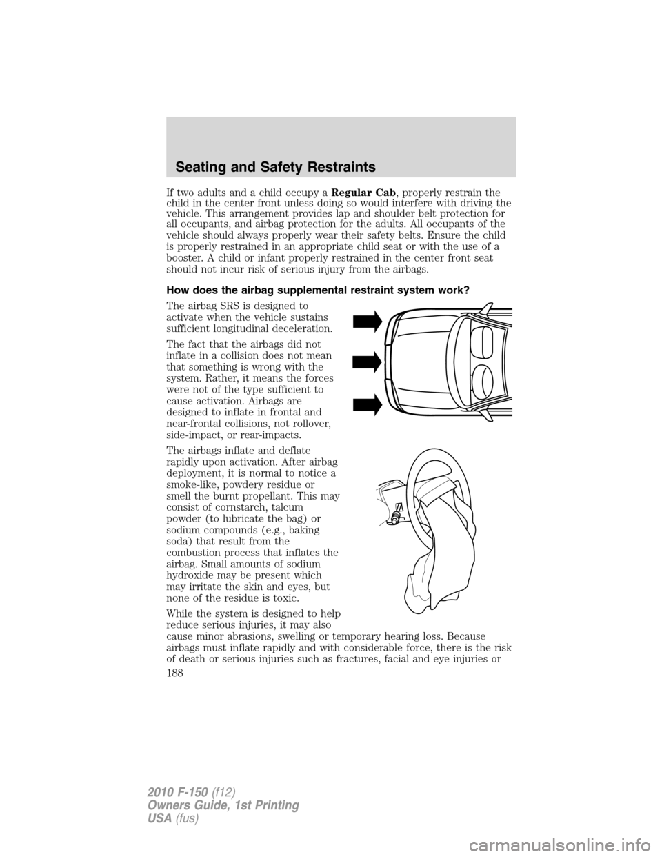 FORD F150 2010 12.G Owners Manual If two adults and a child occupy aRegular Cab, properly restrain the
child in the center front unless doing so would interfere with driving the
vehicle. This arrangement provides lap and shoulder belt FORD F150 2010 12.G Owners Manual If two adults and a child occupy aRegular Cab, properly restrain the
child in the center front unless doing so would interfere with driving the
vehicle. This arrangement provides lap and shoulder belt