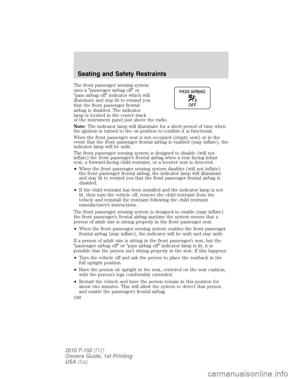 FORD F150 2010 12.G Owners Manual The front passenger sensing system
uses apassenger airbag offor
pass airbag offindicator which will
illuminate and stay lit to remind you
that the front passenger frontal
airbag is disabled. The i FORD F150 2010 12.G Owners Manual The front passenger sensing system
uses apassenger airbag offor
pass airbag offindicator which will
illuminate and stay lit to remind you
that the front passenger frontal
airbag is disabled. The i