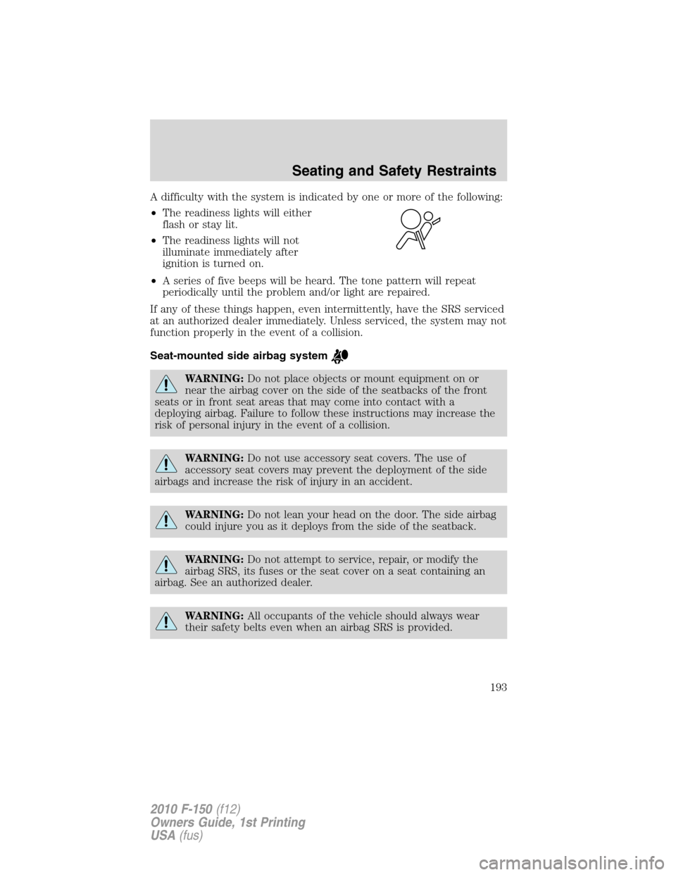 FORD F150 2010 12.G Owners Manual A difficulty with the system is indicated by one or more of the following:
•The readiness lights will either
flash or stay lit.
•The readiness lights will not
illuminate immediately after
ignition FORD F150 2010 12.G Owners Manual A difficulty with the system is indicated by one or more of the following:
•The readiness lights will either
flash or stay lit.
•The readiness lights will not
illuminate immediately after
ignition