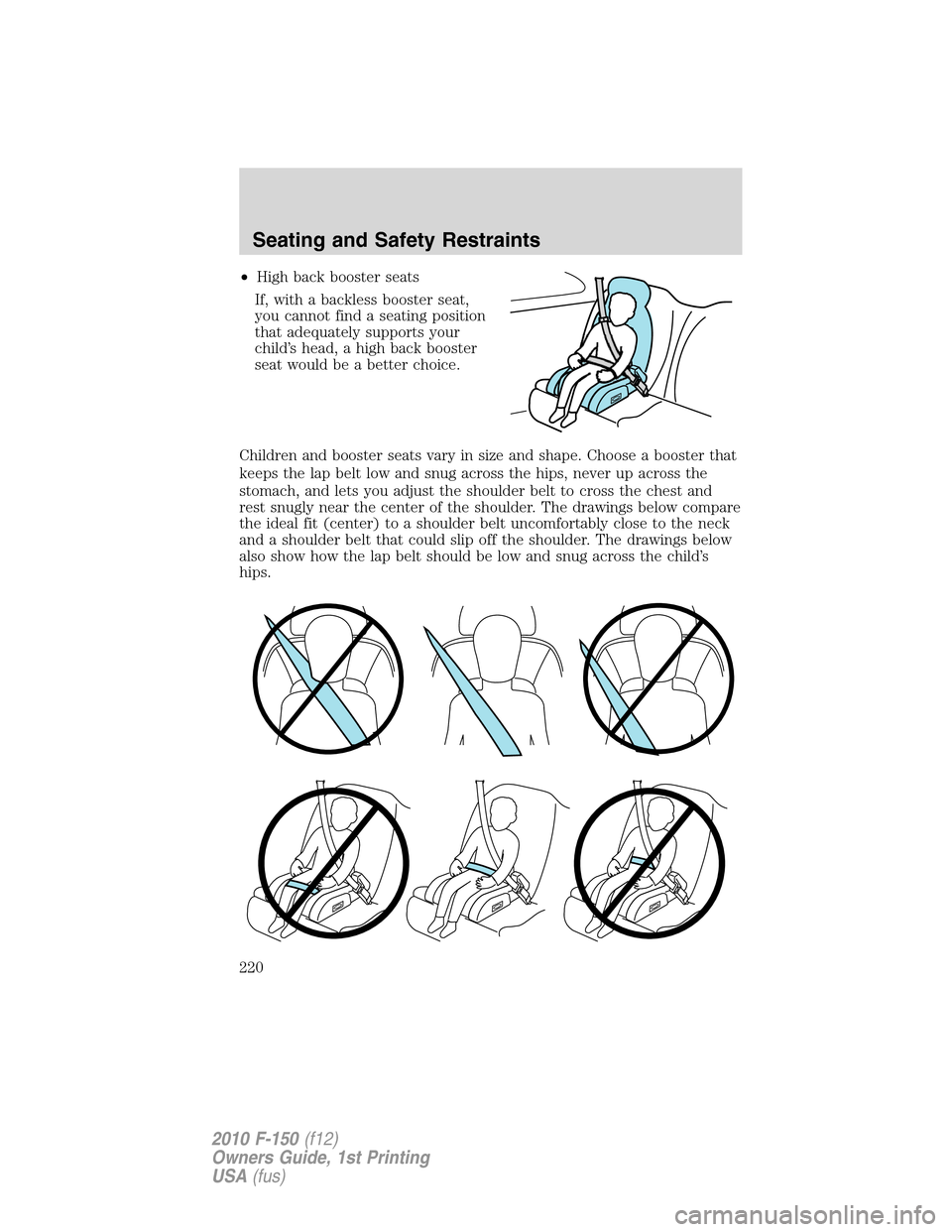 FORD F150 2010 12.G Owners Manual •High back booster seats
If, with a backless booster seat,
you cannot find a seating position
that adequately supports your
child’s head, a high back booster
seat would be a better choice.
Childre