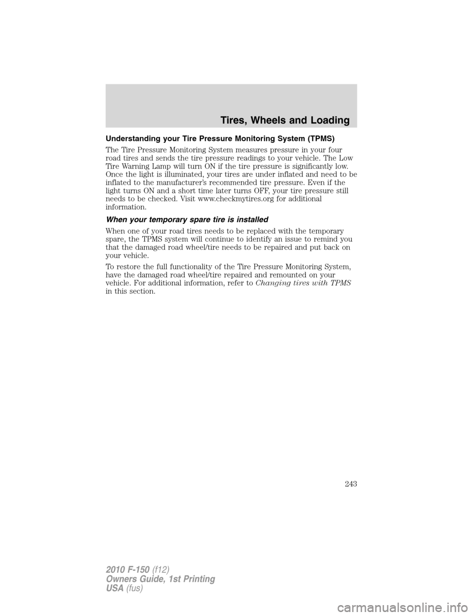 FORD F150 2010 12.G Owners Manual Understanding your Tire Pressure Monitoring System (TPMS)
The Tire Pressure Monitoring System measures pressure in your four
road tires and sends the tire pressure readings to your vehicle. The Low
Ti