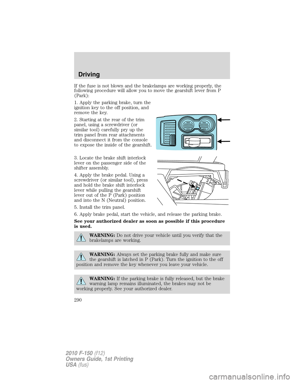 FORD F150 2010 12.G Owners Manual If the fuse is not blown and the brakelamps are working properly, the
following procedure will allow you to move the gearshift lever from P
(Park):
1. Apply the parking brake, turn the
ignition key to FORD F150 2010 12.G Owners Manual If the fuse is not blown and the brakelamps are working properly, the
following procedure will allow you to move the gearshift lever from P
(Park):
1. Apply the parking brake, turn the
ignition key to