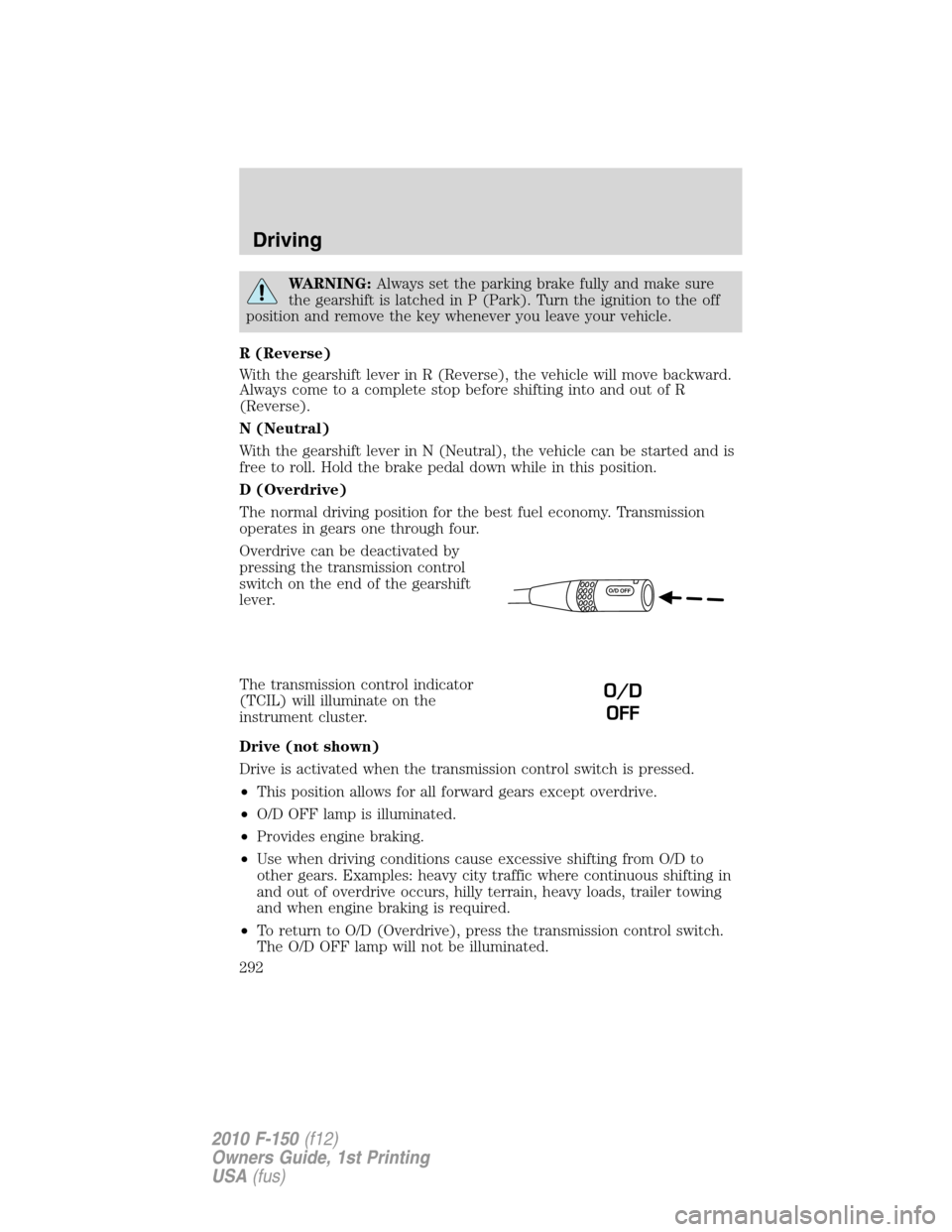 FORD F150 2010 12.G Owners Manual WARNING:Always set the parking brake fully and make sure
the gearshift is latched in P (Park). Turn the ignition to the off
position and remove the key whenever you leave your vehicle.
R (Reverse)
Wit FORD F150 2010 12.G Owners Manual WARNING:Always set the parking brake fully and make sure
the gearshift is latched in P (Park). Turn the ignition to the off
position and remove the key whenever you leave your vehicle.
R (Reverse)
Wit