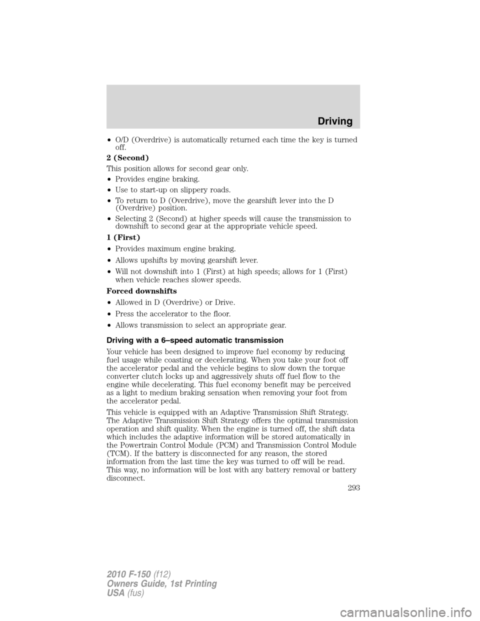 FORD F150 2010 12.G Owners Manual •O/D (Overdrive) is automatically returned each time the key is turned
off.
2 (Second)
This position allows for second gear only.
•Provides engine braking.
•Use to start-up on slippery roads.
FORD F150 2010 12.G Owners Manual •O/D (Overdrive) is automatically returned each time the key is turned
off.
2 (Second)
This position allows for second gear only.
•Provides engine braking.
•Use to start-up on slippery roads.