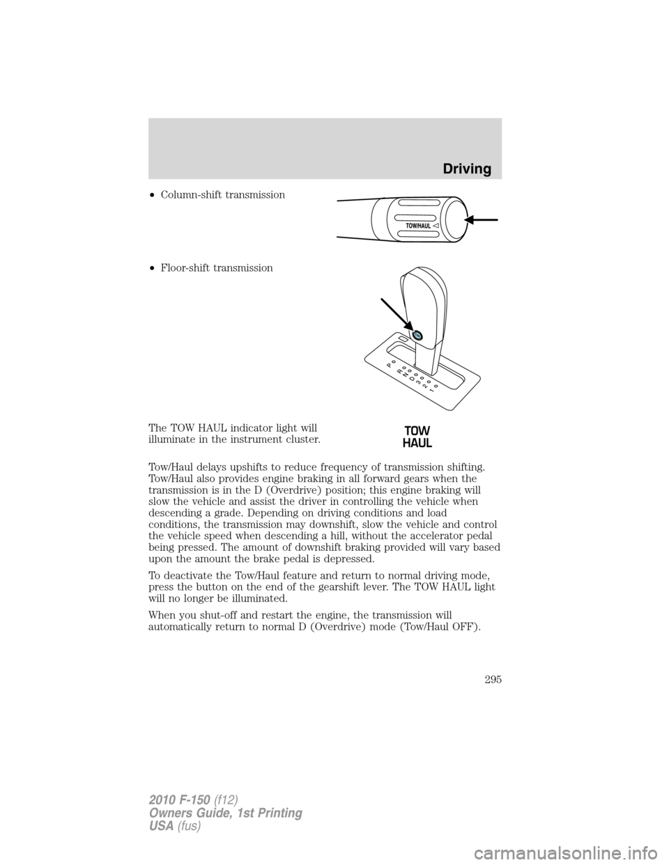FORD F150 2010 12.G Owners Manual •Column-shift transmission
•Floor-shift transmission
The TOW HAUL indicator light will
illuminate in the instrument cluster.
Tow/Haul delays upshifts to reduce frequency of transmission shifting.
FORD F150 2010 12.G Owners Manual •Column-shift transmission
•Floor-shift transmission
The TOW HAUL indicator light will
illuminate in the instrument cluster.
Tow/Haul delays upshifts to reduce frequency of transmission shifting.