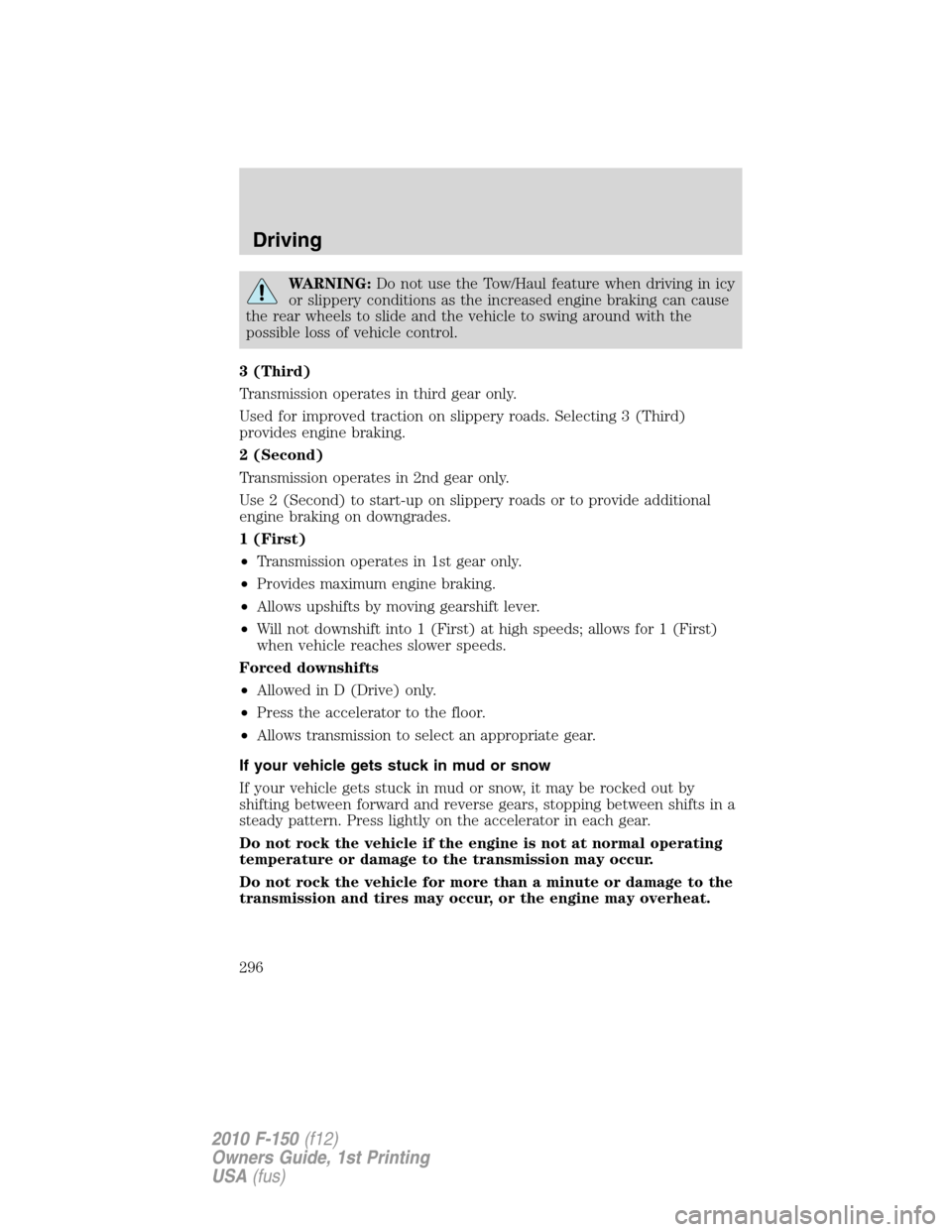 FORD F150 2010 12.G Owners Manual WARNING:Do not use the Tow/Haul feature when driving in icy
or slippery conditions as the increased engine braking can cause
the rear wheels to slide and the vehicle to swing around with the
possible FORD F150 2010 12.G Owners Manual WARNING:Do not use the Tow/Haul feature when driving in icy
or slippery conditions as the increased engine braking can cause
the rear wheels to slide and the vehicle to swing around with the
possible