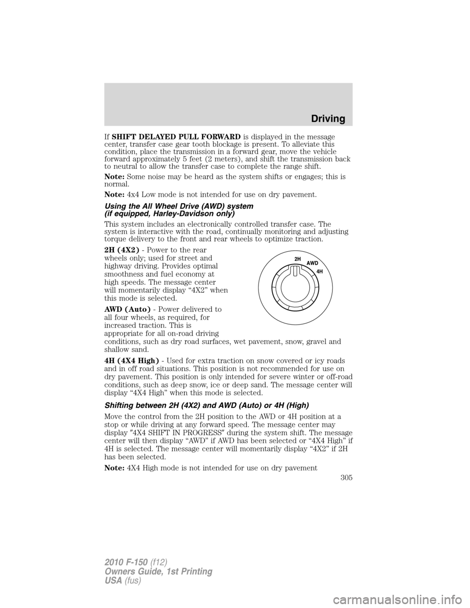 FORD F150 2010 12.G Owners Manual IfSHIFT DELAYED PULL FORWARDis displayed in the message
center, transfer case gear tooth blockage is present. To alleviate this
condition, place the transmission in a forward gear, move the vehicle
fo