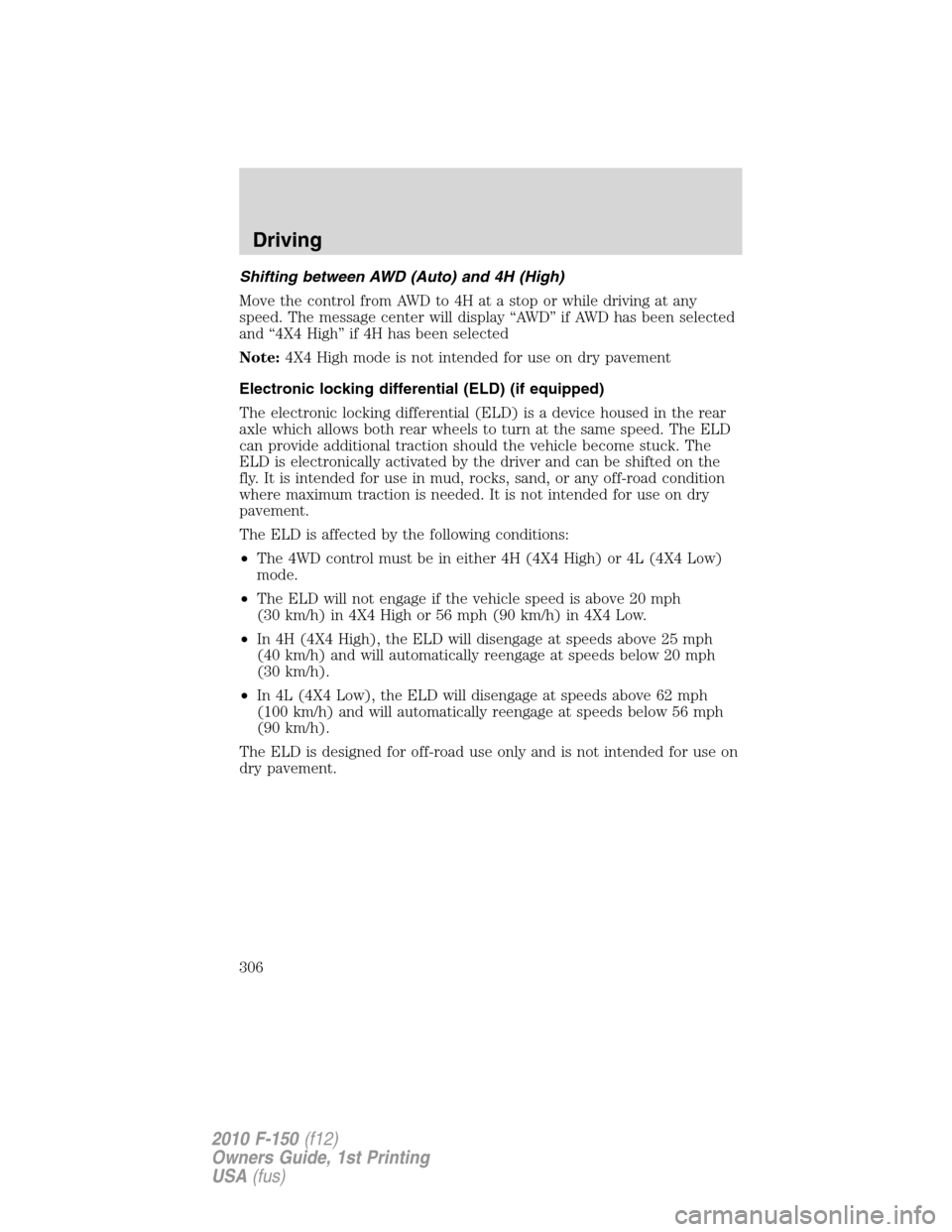 FORD F150 2010 12.G Owners Manual Shifting between AWD (Auto) and 4H (High)
Move the control from AWD to 4H at a stop or while driving at any
speed. The message center will display “AWD” if AWD has been selected
and “4X4 High”