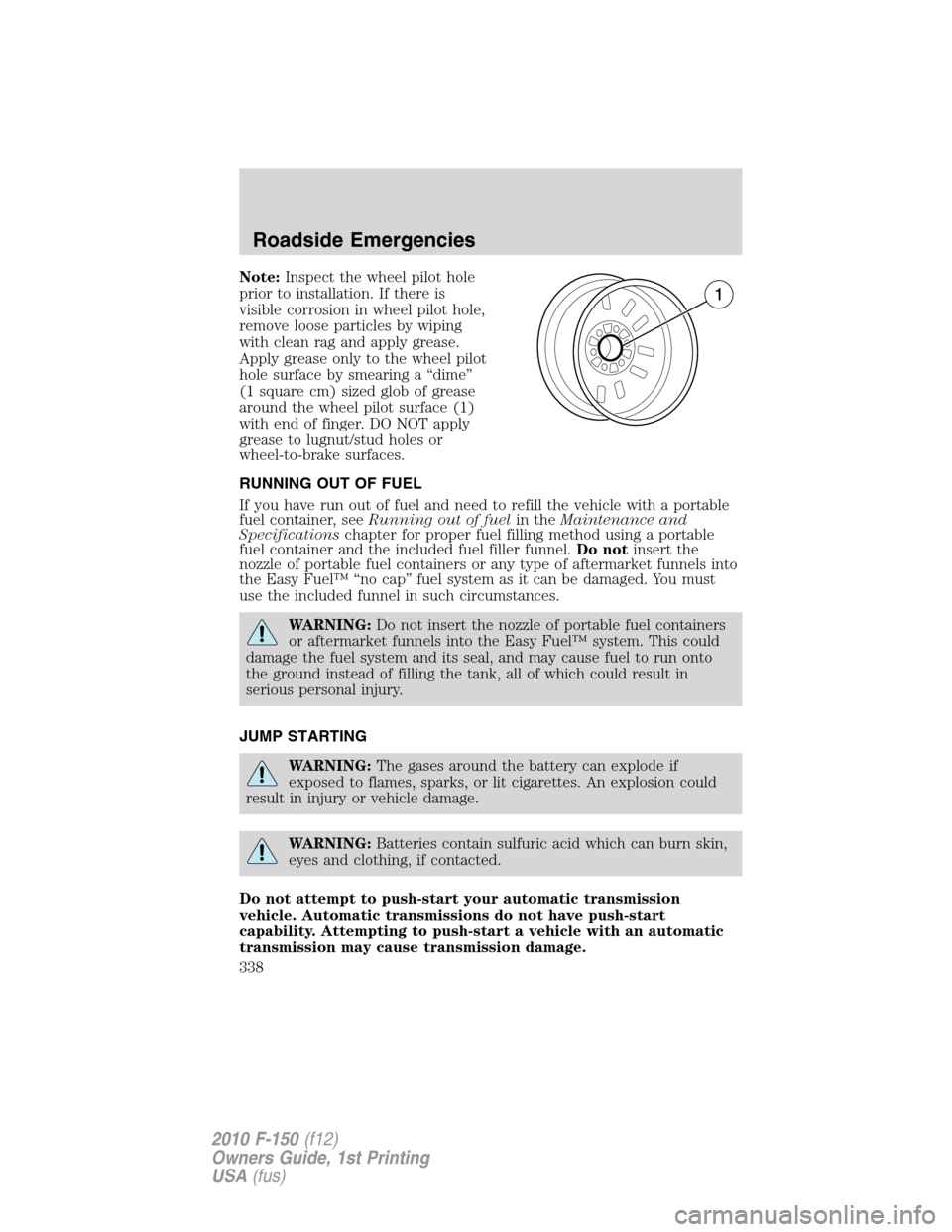 FORD F150 2010 12.G Owners Manual Note:Inspect the wheel pilot hole
prior to installation. If there is
visible corrosion in wheel pilot hole,
remove loose particles by wiping
with clean rag and apply grease.
Apply grease only to the w FORD F150 2010 12.G Owners Manual Note:Inspect the wheel pilot hole
prior to installation. If there is
visible corrosion in wheel pilot hole,
remove loose particles by wiping
with clean rag and apply grease.
Apply grease only to the w