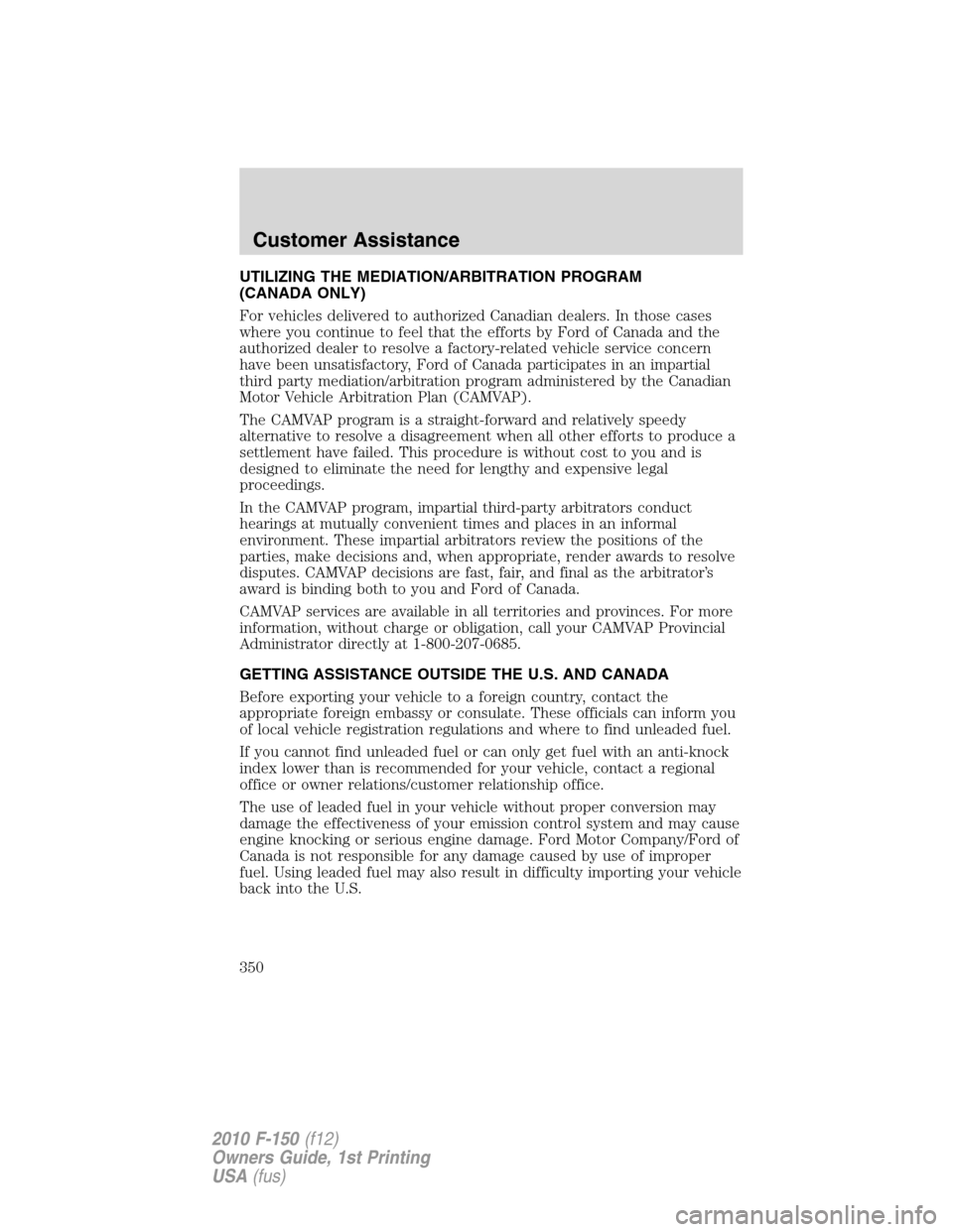 FORD F150 2010 12.G Owners Manual UTILIZING THE MEDIATION/ARBITRATION PROGRAM
(CANADA ONLY)
For vehicles delivered to authorized Canadian dealers. In those cases
where you continue to feel that the efforts by Ford of Canada and the
au FORD F150 2010 12.G Owners Manual UTILIZING THE MEDIATION/ARBITRATION PROGRAM
(CANADA ONLY)
For vehicles delivered to authorized Canadian dealers. In those cases
where you continue to feel that the efforts by Ford of Canada and the
au