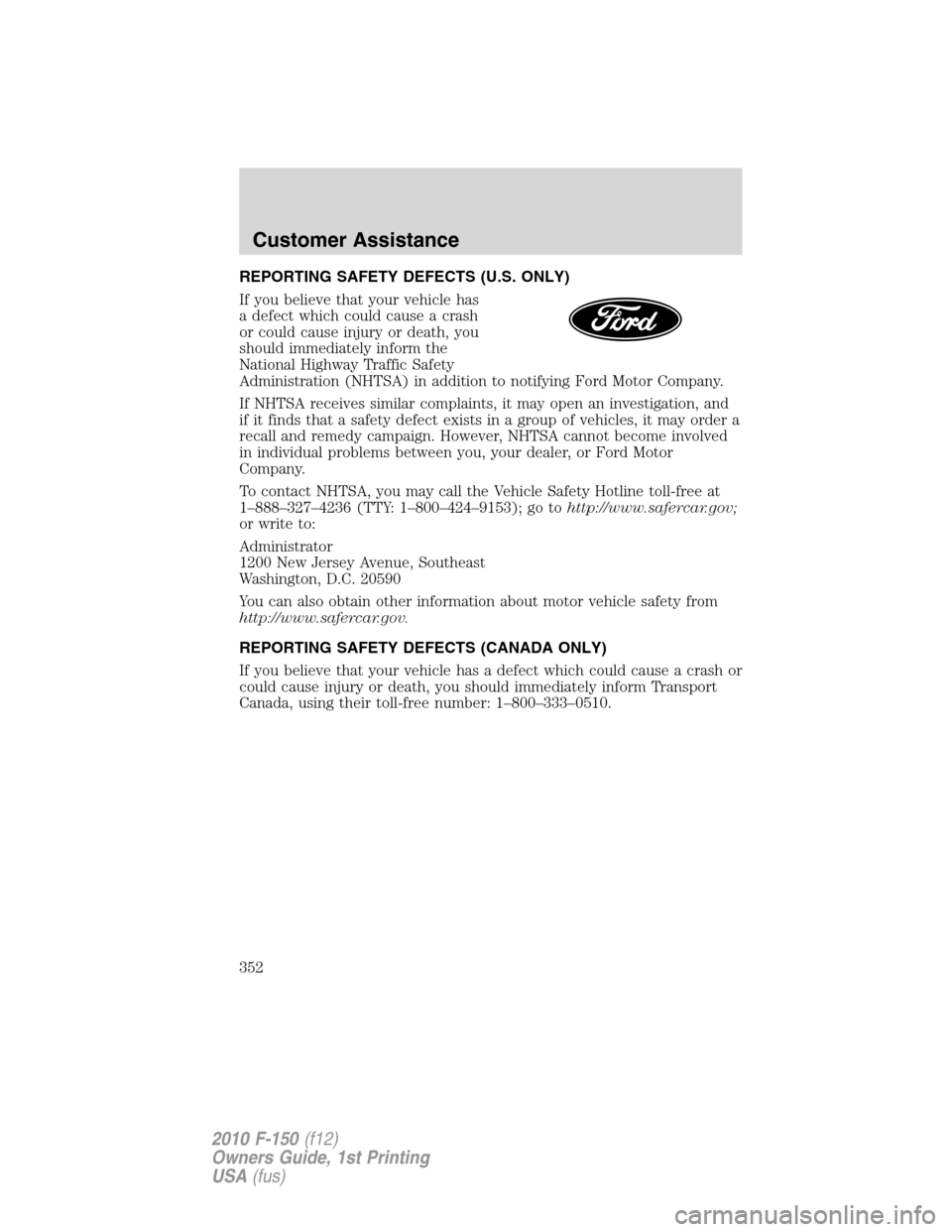 FORD F150 2010 12.G Owners Manual REPORTING SAFETY DEFECTS (U.S. ONLY)
If you believe that your vehicle has
a defect which could cause a crash
or could cause injury or death, you
should immediately inform the
National Highway Traffic FORD F150 2010 12.G Owners Manual REPORTING SAFETY DEFECTS (U.S. ONLY)
If you believe that your vehicle has
a defect which could cause a crash
or could cause injury or death, you
should immediately inform the
National Highway Traffic