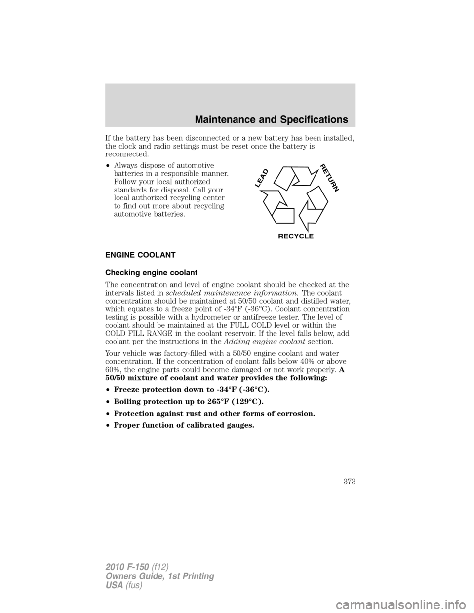 FORD F150 2010 12.G Owners Manual If the battery has been disconnected or a new battery has been installed,
the clock and radio settings must be reset once the battery is
reconnected.
•Always dispose of automotive
batteries in a res FORD F150 2010 12.G Owners Manual If the battery has been disconnected or a new battery has been installed,
the clock and radio settings must be reset once the battery is
reconnected.
•Always dispose of automotive
batteries in a res