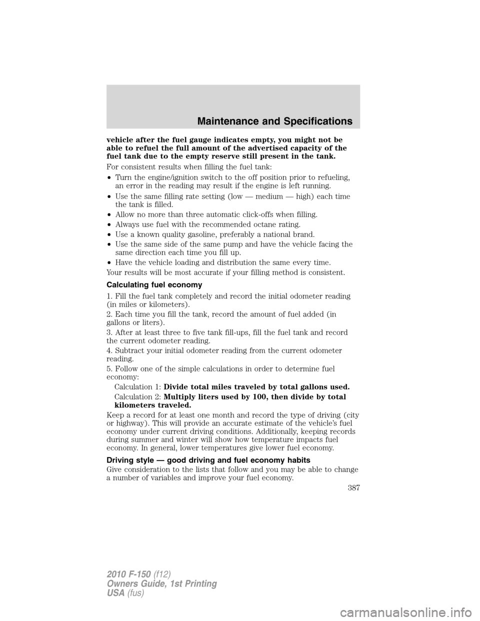 FORD F150 2010 12.G Owners Manual vehicle after the fuel gauge indicates empty, you might not be
able to refuel the full amount of the advertised capacity of the
fuel tank due to the empty reserve still present in the tank.
For consis FORD F150 2010 12.G Owners Manual vehicle after the fuel gauge indicates empty, you might not be
able to refuel the full amount of the advertised capacity of the
fuel tank due to the empty reserve still present in the tank.
For consis
