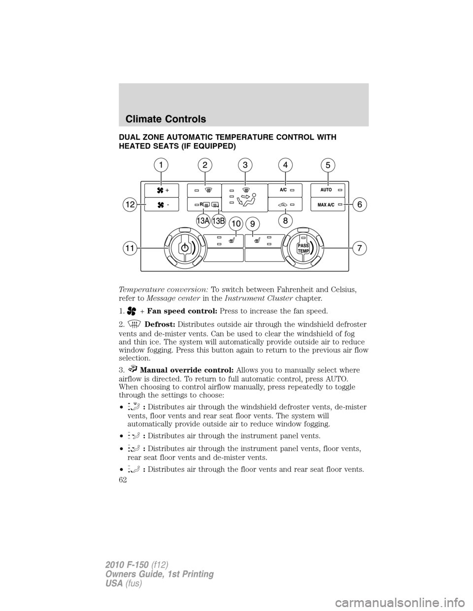 FORD F150 2010 12.G Owners Manual DUAL ZONE AUTOMATIC TEMPERATURE CONTROL WITH
HEATED SEATS (IF EQUIPPED)
Temperature conversion:To switch between Fahrenheit and Celsius,
refer toMessage centerin theInstrument Clusterchapter.
1.
+Fan FORD F150 2010 12.G Owners Manual DUAL ZONE AUTOMATIC TEMPERATURE CONTROL WITH
HEATED SEATS (IF EQUIPPED)
Temperature conversion:To switch between Fahrenheit and Celsius,
refer toMessage centerin theInstrument Clusterchapter.
1.
+Fan