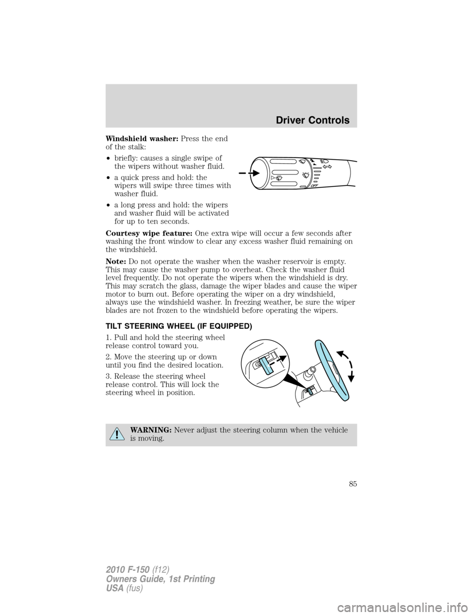 FORD F150 2010 12.G Owners Manual Windshield washer:Press the end
of the stalk:
•briefly: causes a single swipe of
the wipers without washer fluid.
•a quick press and hold: the
wipers will swipe three times with
washer fluid.
•a FORD F150 2010 12.G Owners Manual Windshield washer:Press the end
of the stalk:
•briefly: causes a single swipe of
the wipers without washer fluid.
•a quick press and hold: the
wipers will swipe three times with
washer fluid.
•a