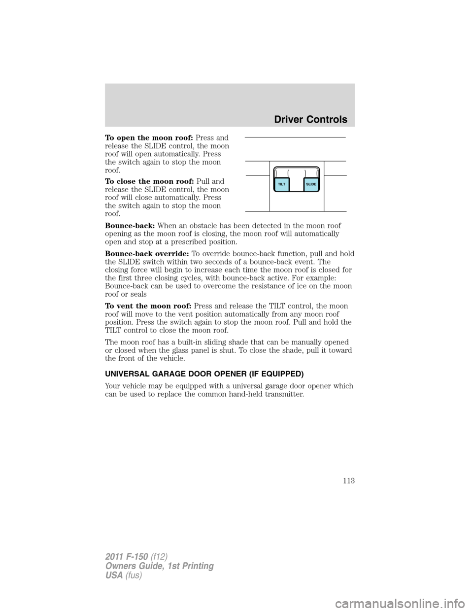 FORD F150 2011 12.G Owners Manual To open the moon roof:Press and
release the SLIDE control, the moon
roof will open automatically. Press
the switch again to stop the moon
roof.
To close the moon roof:Pull and
release the SLIDE contro FORD F150 2011 12.G Owners Manual To open the moon roof:Press and
release the SLIDE control, the moon
roof will open automatically. Press
the switch again to stop the moon
roof.
To close the moon roof:Pull and
release the SLIDE contro