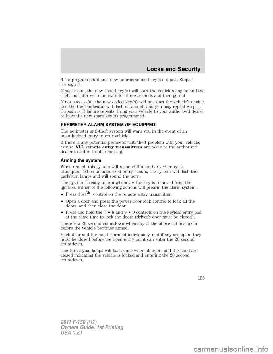 FORD F150 2011 12.G Owners Manual 6. To program additional new unprogrammed key(s), repeat Steps 1
through 5.
If successful, the new coded key(s) will start the vehicle’s engine and the
theft indicator will illuminate for three seco FORD F150 2011 12.G Owners Manual 6. To program additional new unprogrammed key(s), repeat Steps 1
through 5.
If successful, the new coded key(s) will start the vehicle’s engine and the
theft indicator will illuminate for three seco