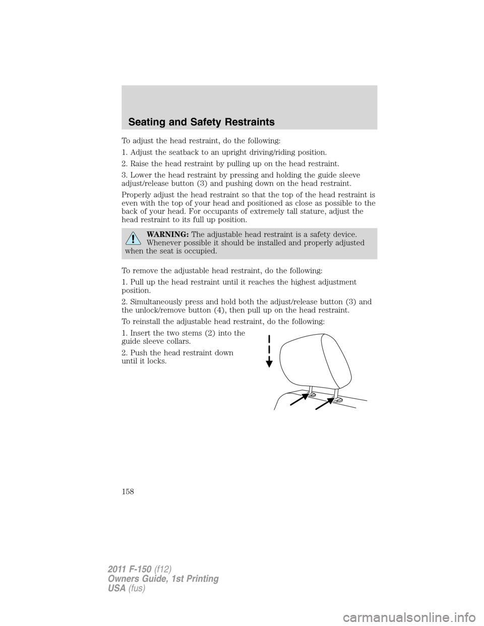 FORD F150 2011 12.G Owners Manual To adjust the head restraint, do the following:
1. Adjust the seatback to an upright driving/riding position.
2. Raise the head restraint by pulling up on the head restraint.
3. Lower the head restrai FORD F150 2011 12.G Owners Manual To adjust the head restraint, do the following:
1. Adjust the seatback to an upright driving/riding position.
2. Raise the head restraint by pulling up on the head restraint.
3. Lower the head restrai