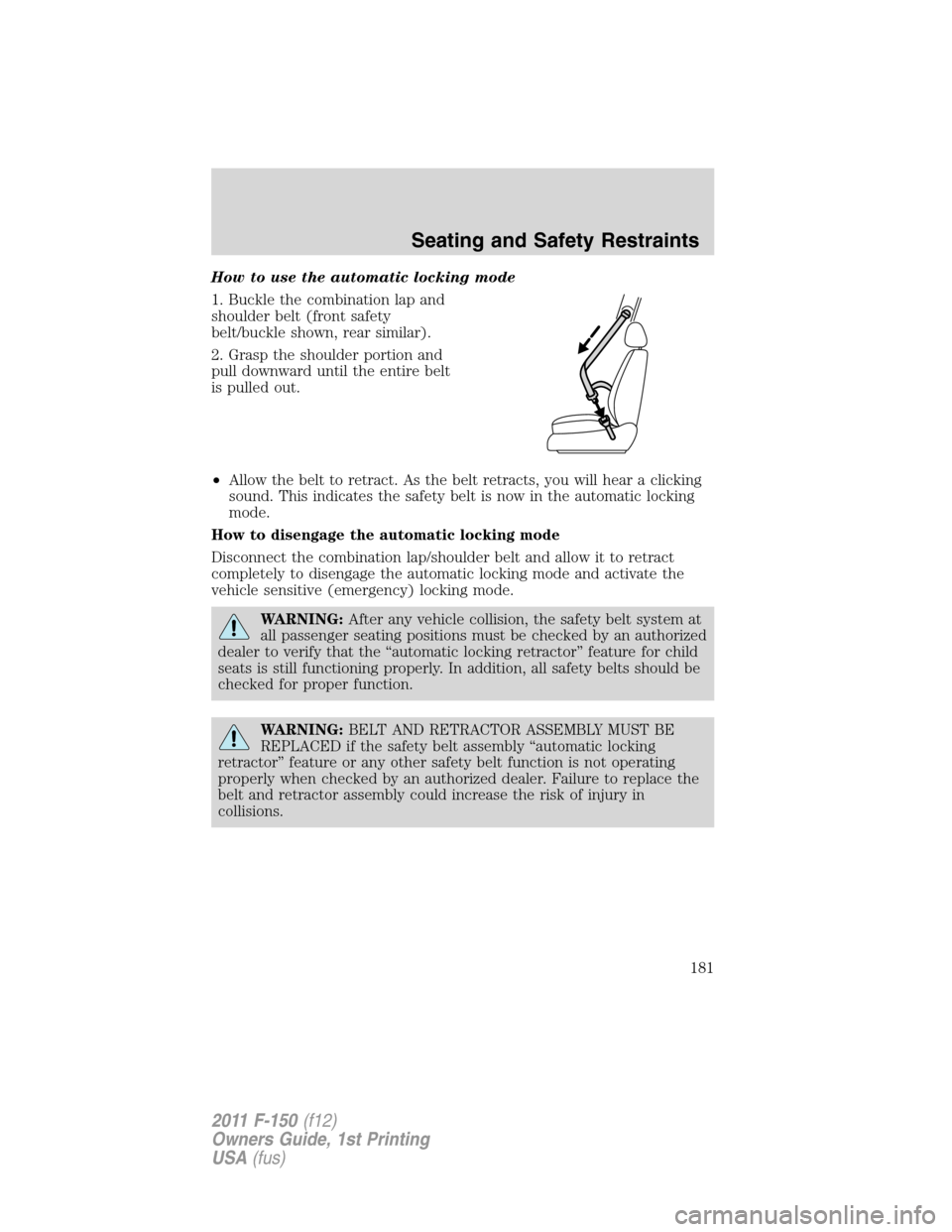 FORD F150 2011 12.G Owners Manual How to use the automatic locking mode
1. Buckle the combination lap and
shoulder belt (front safety
belt/buckle shown, rear similar).
2. Grasp the shoulder portion and
pull downward until the entire b FORD F150 2011 12.G Owners Manual How to use the automatic locking mode
1. Buckle the combination lap and
shoulder belt (front safety
belt/buckle shown, rear similar).
2. Grasp the shoulder portion and
pull downward until the entire b