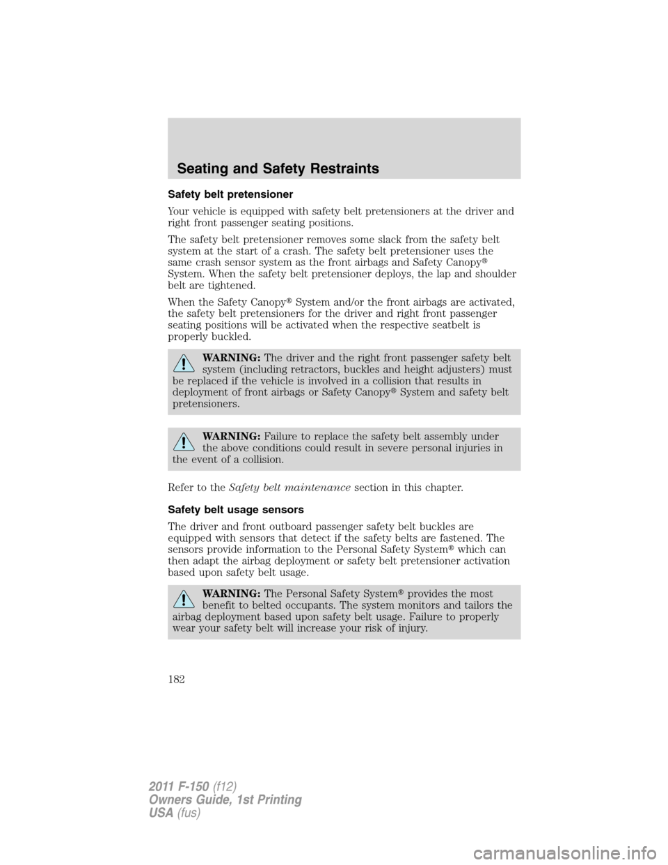 FORD F150 2011 12.G Owners Manual Safety belt pretensioner
Your vehicle is equipped with safety belt pretensioners at the driver and
right front passenger seating positions.
The safety belt pretensioner removes some slack from the saf FORD F150 2011 12.G Owners Manual Safety belt pretensioner
Your vehicle is equipped with safety belt pretensioners at the driver and
right front passenger seating positions.
The safety belt pretensioner removes some slack from the saf