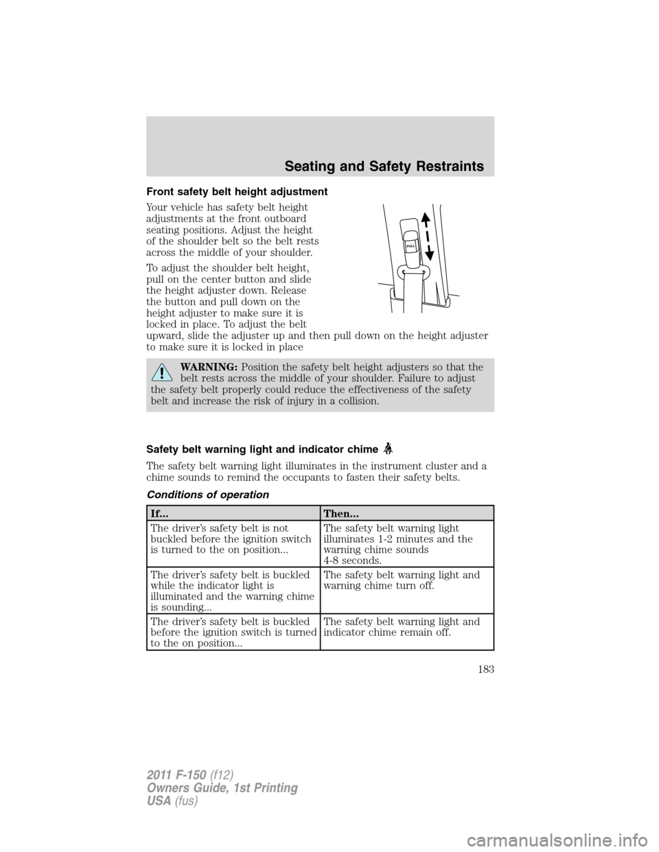 FORD F150 2011 12.G Owners Manual Front safety belt height adjustment
Your vehicle has safety belt height
adjustments at the front outboard
seating positions. Adjust the height
of the shoulder belt so the belt rests
across the middle FORD F150 2011 12.G Owners Manual Front safety belt height adjustment
Your vehicle has safety belt height
adjustments at the front outboard
seating positions. Adjust the height
of the shoulder belt so the belt rests
across the middle