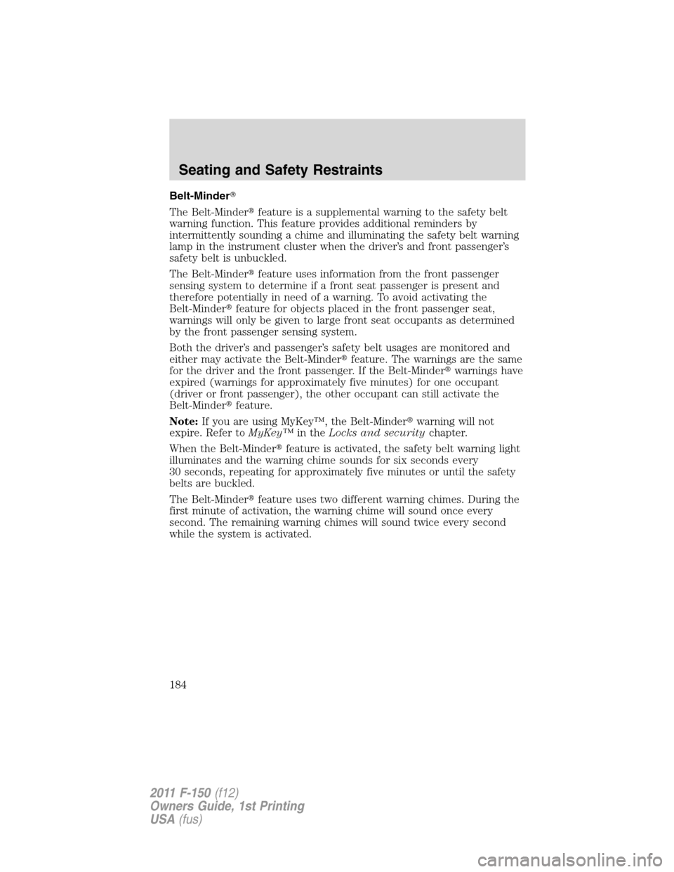 FORD F150 2011 12.G Owners Manual Belt-Minder
The Belt-Minderfeature is a supplemental warning to the safety belt
warning function. This feature provides additional reminders by
intermittently sounding a chime and illuminating the s FORD F150 2011 12.G Owners Manual Belt-Minder
The Belt-Minderfeature is a supplemental warning to the safety belt
warning function. This feature provides additional reminders by
intermittently sounding a chime and illuminating the s